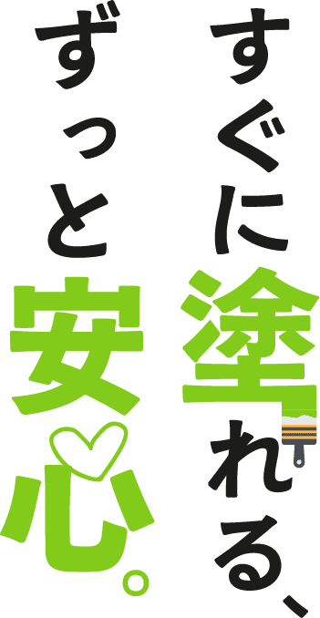 すぐに塗れる、ずっと安心。